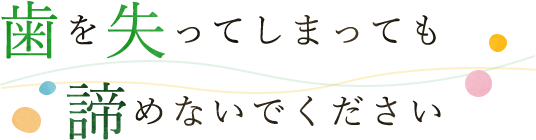 歯を失ってしまっても諦めないでください